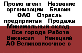 Промо-агент › Название организации ­ Билайн, ОАО › Отрасль предприятия ­ Продажи › Минимальный оклад ­ 1 - Все города Работа » Вакансии   . Ненецкий АО,Великовисочное с.